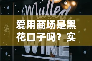 愛(ài)用商場(chǎng)是黑花口子嗎？實(shí)測(cè)后終于敢說(shuō)真話了