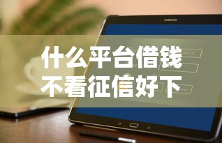 什么平臺借錢不看征信好下款？這幾個渠道或許能幫到你