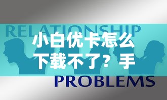 小白優卡怎么下載不了？手把手教你解決常見問題