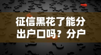 征信黑花了能分出戶口嗎？分戶真相揭秘，這些方法你可能不知道