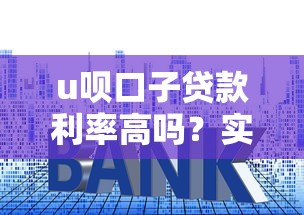 u唄口子貸款利率高嗎？實測對比后告訴你真實情況