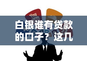白銀誰有貸款的口子？這幾個靠譜渠道或許能幫到你
