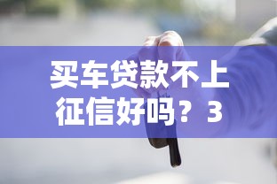 買車貸款不上征信好嗎？3分鐘說(shuō)透背后門道