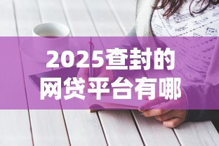 2025查封的網貸平臺有哪些？最新名單曝光！