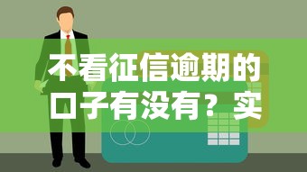 不看征信逾期的口子有沒(méi)有？實(shí)測(cè)5個(gè)避坑思路+低門(mén)檻平臺(tái)盤(pán)點(diǎn)