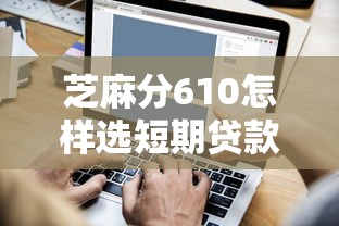 芝麻分610怎樣選短期貸款平臺？這5個細節能省一半利息