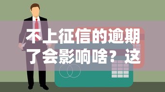 不上征信的逾期了會影響啥？這5個后果你可能沒想到