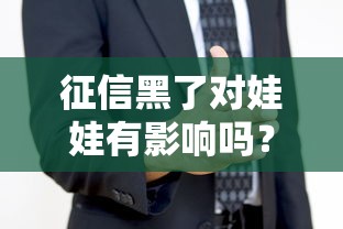 征信黑了對娃娃有影響嗎？家長必看貸款知識