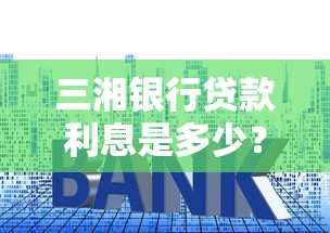 三湘銀行貸款利息是多少？普通人選哪種更劃算