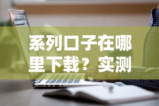 系列口子在哪里下載？實(shí)測(cè)這3個(gè)渠道最安全