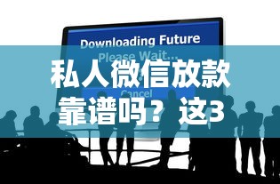 私人微信放款靠譜嗎？這3個隱藏風險一定要提前看