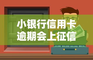 小銀行信用卡逾期會上征信嗎？這5個影響你必須知道