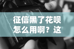 征信黑了花唄怎么用??？這些技巧幫你解燃眉之急