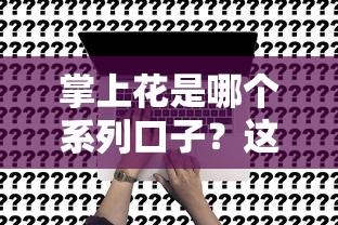 掌上花是哪個系列口子？這幾點幫你快速搞懂申請流程