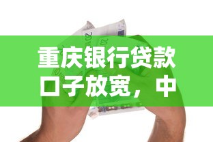重慶銀行貸款口子放寬，中小微企業融資更輕松