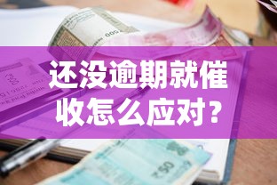 還沒逾期就催收怎么應對？3招教你維護權益真實經驗分享