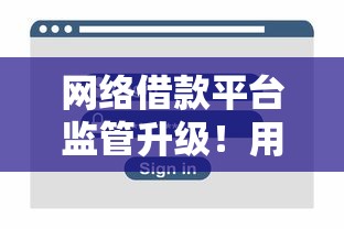 網絡借款平臺監管升級！用戶如何選合規平臺？
