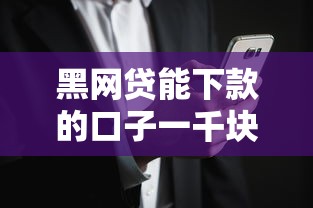 黑網(wǎng)貸能下款的口子一千塊？注意！這些渠道可能更安全