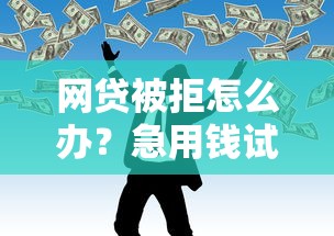網貸被拒怎么辦？急用錢試試這三個方法