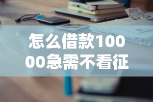 怎么借款10000急需不看征信？5個正規渠道實測分享