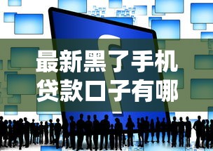 最新黑了手機貸款口子有哪些？這些平臺靠譜嗎