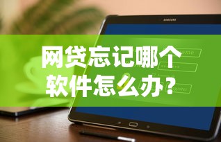 網貸忘記哪個軟件怎么辦？3步找回記錄+真實經驗分享