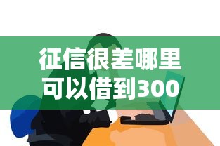 征信很差哪里可以借到3000元？試試這些實用方法