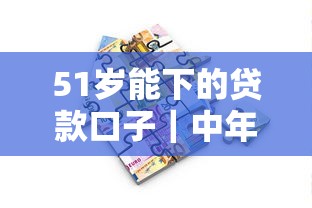 51歲能下的貸款口子｜中年人專屬借款渠道深度解析