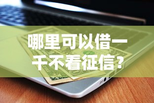 哪里可以借一千不看征信？這幾種渠道或許能解燃眉之急