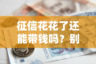 征信花花了還能帶錢嗎？別慌！3招教你搞定貸款