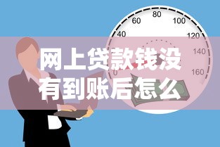 網上貸款錢沒有到賬后怎么辦？3步追回指南