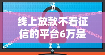 線上放款不看征信的平臺6萬是真的嗎？過來人經驗分享