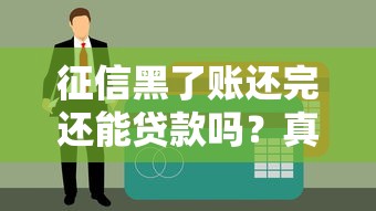 征信黑了賬還完還能貸款嗎？真實經歷教你3招補救