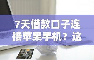 7天借款口子連接蘋果手機(jī)？這幾個渠道親測靠譜