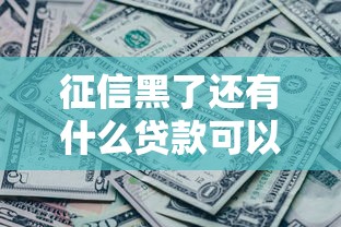 征信黑了還有什么貸款可以借？這5種渠道別錯過