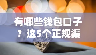 有哪些錢包口子？這5個正規渠道別錯過