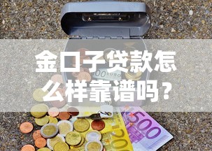金口子貸款怎么樣靠譜嗎？真實(shí)用戶經(jīng)驗(yàn)分享，這些細(xì)節(jié)要盯緊
