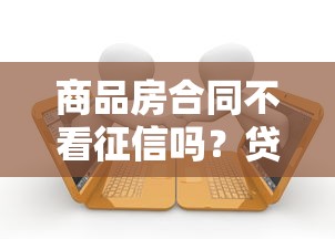 商品房合同不看征信嗎？貸款前必知的3個(gè)隱藏條款