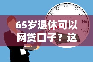 65歲退休可以網貸口子？這3個正規平臺門檻低