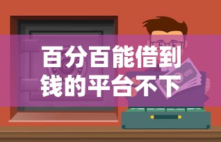 百分百能借到錢(qián)的平臺(tái)不下包賠？這幾個(gè)靠譜渠道或許能幫到你