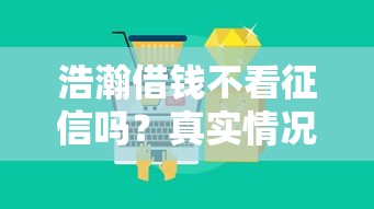 浩瀚借錢不看征信嗎？真實(shí)情況大揭秘！