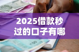2025借款秒過的口子有哪些？實測3個高通過率平臺推薦