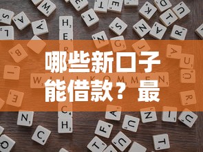 哪些新口子能借款？最新靠譜平臺推薦及申請技巧解析
