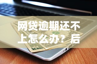 網貸逾期還不上怎么辦？后果嚴重嗎？這3個辦法或許能幫你