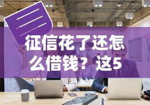 征信花了還怎么借錢？這5個辦法讓你不再被拒貸