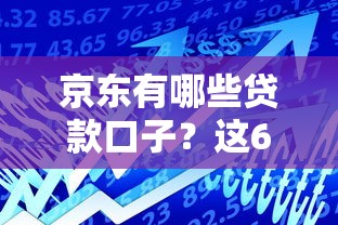 京東有哪些貸款口子？這6款產品幫你解決資金難題