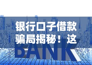 銀行口子借款騙局揭秘！這些套路千萬別上當