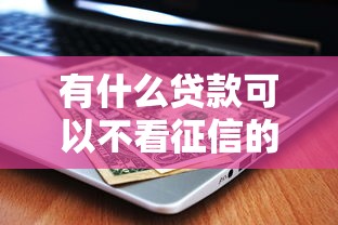 有什么貸款可以不看征信的？不看征信的貸款平臺有哪些？這幾種方式了解一下！