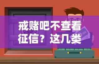 戒賭吧不查看征信？這幾類正規渠道或許能應急