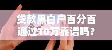 貸款黑白戶百分百通過10萬靠譜嗎？真實(shí)情況揭秘